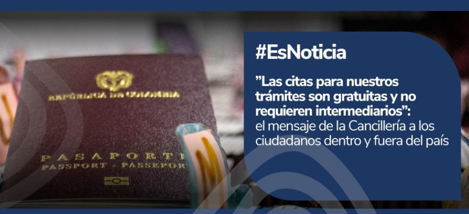 ”Las citas para nuestros trámites son gratuitas y no requieren intermediarios” el mensaje de la Cancillería a los ciudadanos dentro y fuera del país